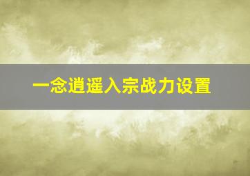 一念逍遥入宗战力设置