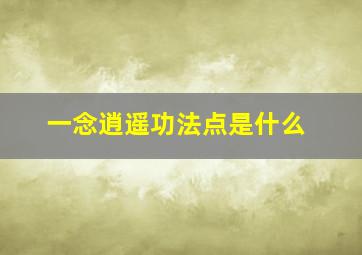 一念逍遥功法点是什么