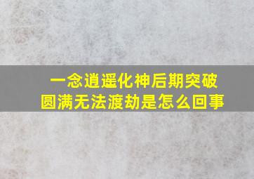 一念逍遥化神后期突破圆满无法渡劫是怎么回事