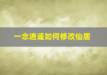 一念逍遥如何修改仙居