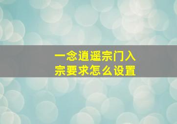 一念逍遥宗门入宗要求怎么设置