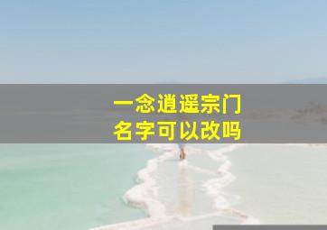 一念逍遥宗门名字可以改吗