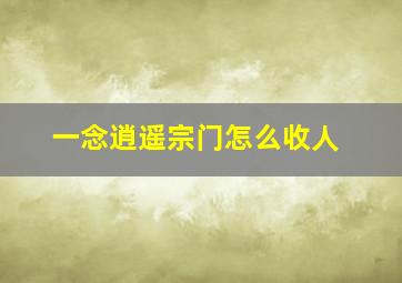 一念逍遥宗门怎么收人