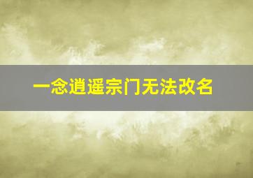 一念逍遥宗门无法改名