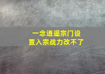 一念逍遥宗门设置入宗战力改不了