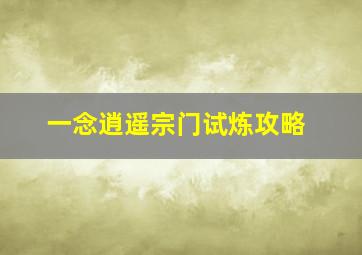 一念逍遥宗门试炼攻略