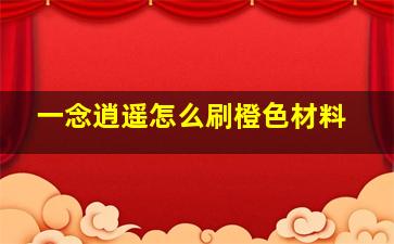 一念逍遥怎么刷橙色材料