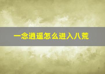 一念逍遥怎么进入八荒