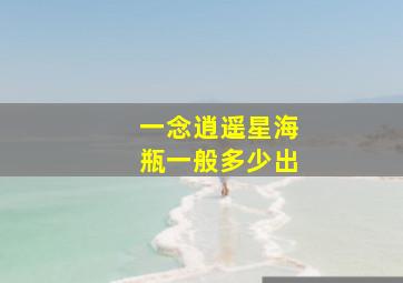 一念逍遥星海瓶一般多少出