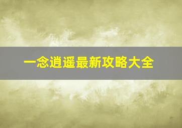 一念逍遥最新攻略大全