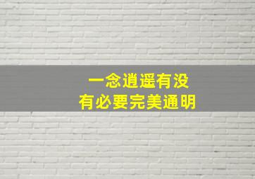 一念逍遥有没有必要完美通明