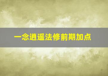 一念逍遥法修前期加点