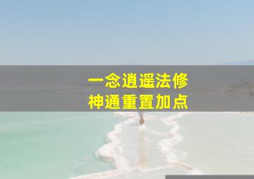 一念逍遥法修神通重置加点