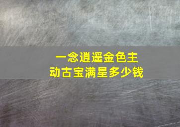 一念逍遥金色主动古宝满星多少钱