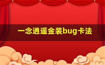 一念逍遥金装bug卡法