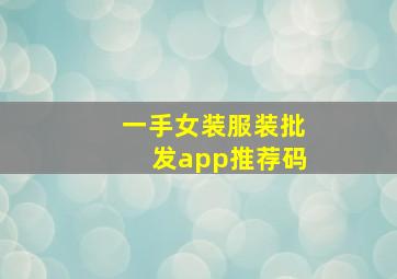 一手女装服装批发app推荐码