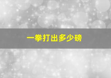 一拳打出多少磅