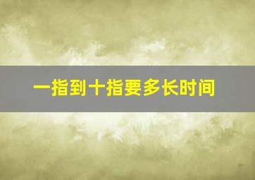 一指到十指要多长时间