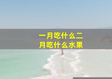 一月吃什么二月吃什么水果