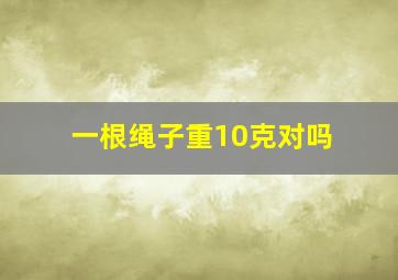 一根绳子重10克对吗