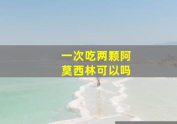 一次吃两颗阿莫西林可以吗