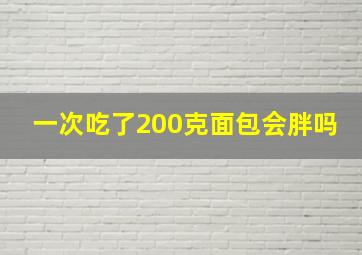 一次吃了200克面包会胖吗