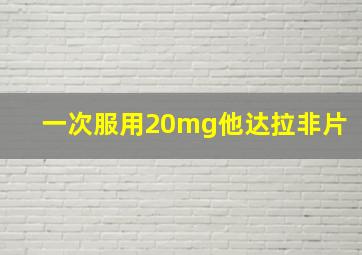 一次服用20mg他达拉非片