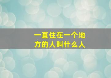 一直住在一个地方的人叫什么人