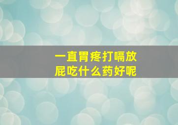 一直胃疼打嗝放屁吃什么药好呢