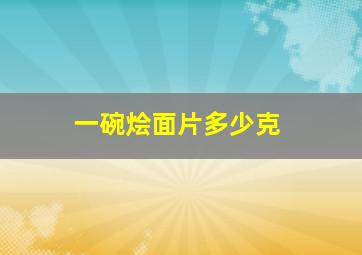 一碗烩面片多少克