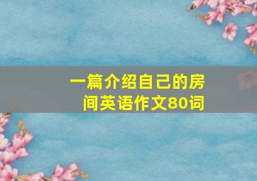 一篇介绍自己的房间英语作文80词