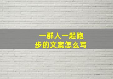 一群人一起跑步的文案怎么写