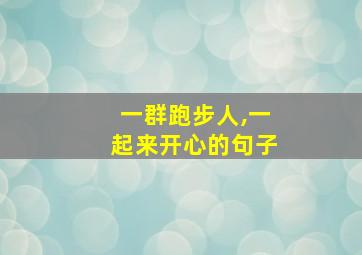 一群跑步人,一起来开心的句子