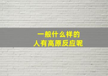 一般什么样的人有高原反应呢