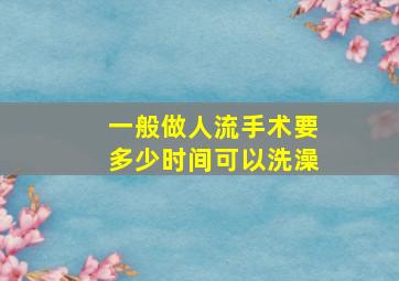 一般做人流手术要多少时间可以洗澡