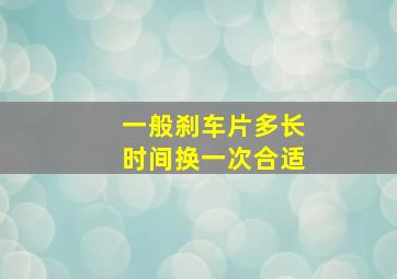 一般刹车片多长时间换一次合适