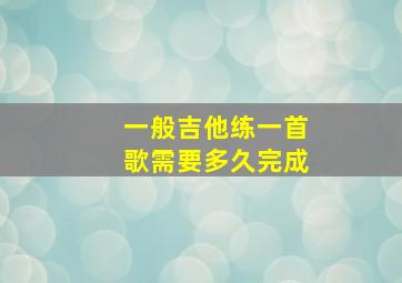 一般吉他练一首歌需要多久完成