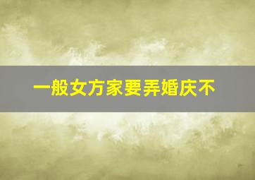 一般女方家要弄婚庆不