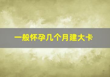 一般怀孕几个月建大卡