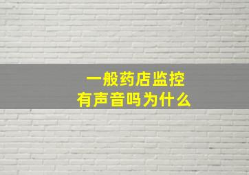 一般药店监控有声音吗为什么