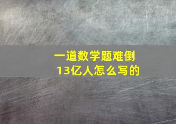 一道数学题难倒13亿人怎么写的