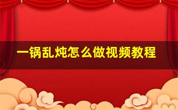 一锅乱炖怎么做视频教程