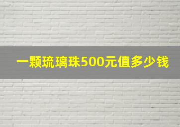 一颗琉璃珠500元值多少钱