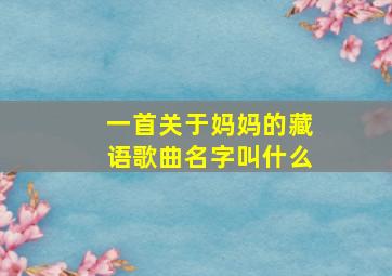 一首关于妈妈的藏语歌曲名字叫什么