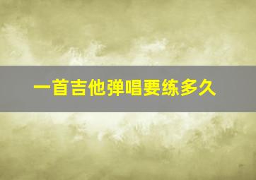 一首吉他弹唱要练多久