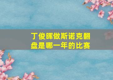 丁俊晖做斯诺克翻盘是哪一年的比赛