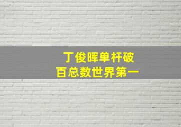 丁俊晖单杆破百总数世界第一