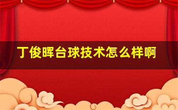 丁俊晖台球技术怎么样啊