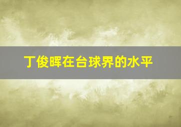 丁俊晖在台球界的水平