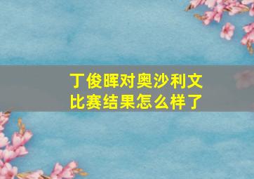 丁俊晖对奥沙利文比赛结果怎么样了